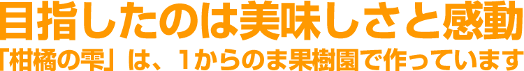 「柑橘の雫」は、1からのま果樹園で作っています